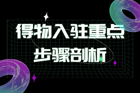 得物入驻重点步骤剖析：轻松开启潮流品牌电商业务