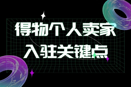 得物个人卖家入驻关键点