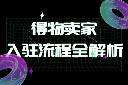 得物卖家入驻流程全解析
