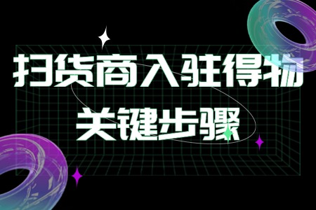 扫货商入驻得物关键步骤详解