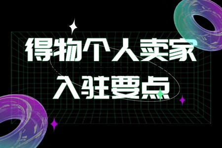 得物个人卖家入驻要点解析