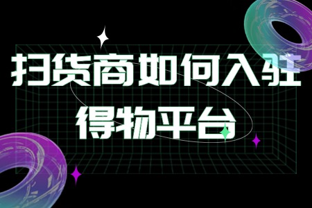 扫货商如何入驻得物平台
