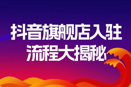 抖音旗舰店入驻流程大揭秘