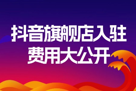 抖音旗舰店入驻费用大公开