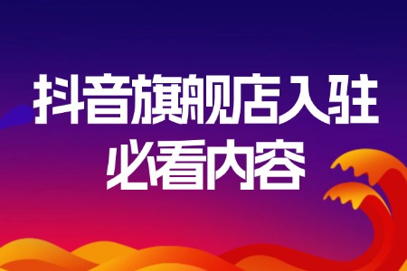 抖音旗舰店入驻必看内容