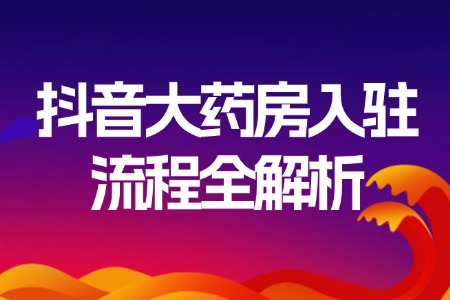 抖音大药房入驻流程全解析