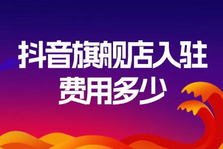 抖音旗舰店入驻费用全解析