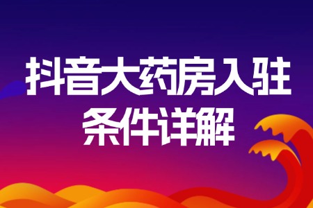 抖音大药房入驻条件详解