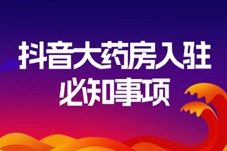 抖音大药房入驻必知事项
