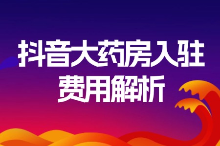 抖音大药房入驻费用解析