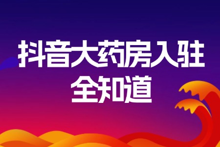 抖音大药房入驻全知道