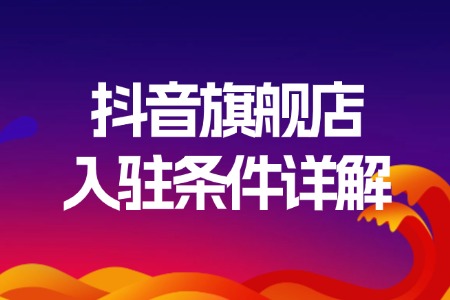 抖音旗舰店入驻条件详解
