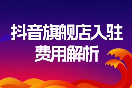 抖音旗舰店入驻费用全解析