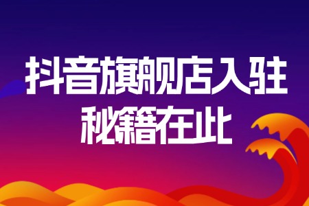 抖音旗舰店入驻秘籍在此