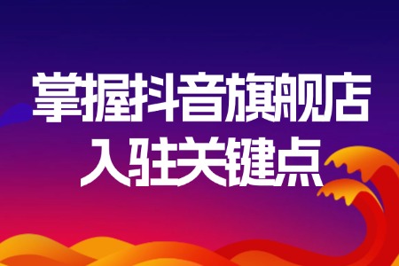 掌握抖音旗舰店入驻关键点